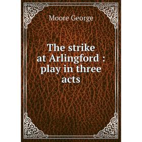 

Книга The strike at Arlingford: play in three acts