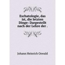 

Книга Eschatologie, das ist, die letzten Dinge: Dargestellt nach der Lehre der .