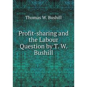 

Книга Profit-sharing and the Labour Question by T. W. Bushill