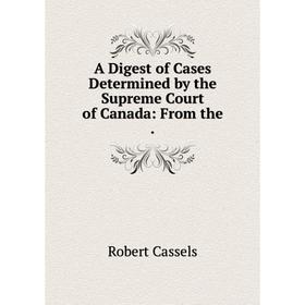 

Книга A Digest of Cases Determined by the Supreme Court of Canada: From the .