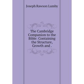 

Книга The Cambridge Companion to the Bible: Containing the Structure, Growth and .