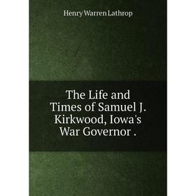 

Книга The Life and Times of Samuel J. Kirkwood, Iowa's War Governor.