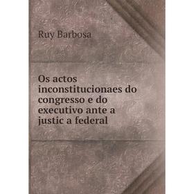 

Книга Os actos inconstitucionaes do Congress o e do executivo ante a justiça federal