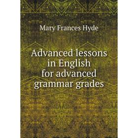 

Книга Advanced lessons in English for advanced grammar grades