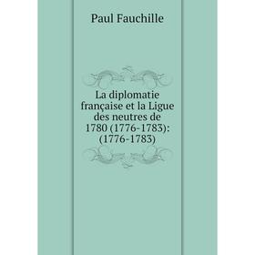

Книга La diplomatie française et la Ligue des neutres de 1780 (1776-1783): (1776-1783)