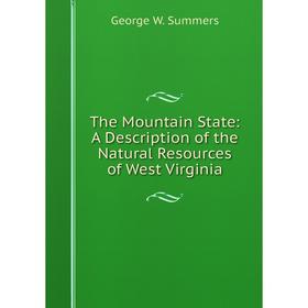 

Книга The Mountain State: A Description of the Natural Resources of West Virginia