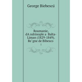 

Книга Roumanie, dA̓ndrinople a̓ Balta-Liman (1829-1849). Règne de Bibesco 1