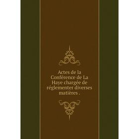 

Книга Actes de la Conférence de La Haye chargée de réglementer diverses matières .