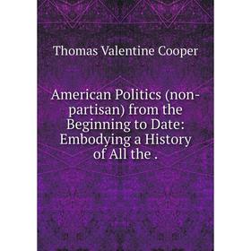 

Книга American Politics (non-partisan) from the Beginning to Date: Embodying a History of All the .