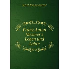 

Книга Franz Anton Mesmer's Leben und Lehre
