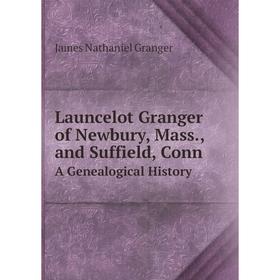 

Книга Launcelot Granger of Newbury, Mass, and Suffield, ConnA Genealogical History
