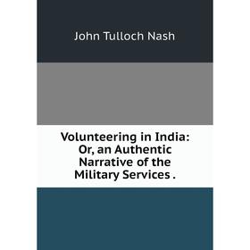 

Книга Volunteering in India: Or, an Authentic Narrative of the Military Services.