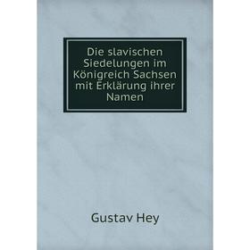 

Книга Die slavischen Siedelungen im Königreich Sachsen mit Erklärung ihrer Namen