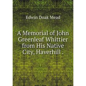 

Книга A Memorial of John Greenleaf Whittier from His Native City, Haverhill .