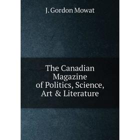 

Книга The Canadian Magazine of Politics, Science, Art & Literature