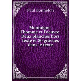 

Книга Montaigne, l'homme et l'oeuvre Deux planches hors texte et 80 gravues dans le texte