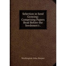

Книга Selection in Seed Growing: Comprising Papers Read Before the Seedsmen's .