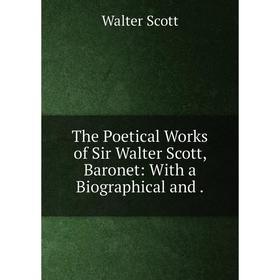 

Книга The Poetical Works of Sir Walter Scott, Baronet: With a Biographical and.