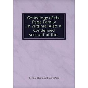 

Книга Genealogy of the Page Family in Virginia: Also, a Condensed Account of the .