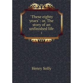 

Книга These eighty years: or, The story of an unfinished life 1