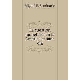 

Книга La cuestion monetaria en la America española