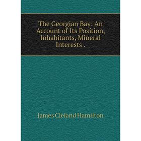 

Книга The Georgian Bay: An Account of Its Position, Inhabitants, Mineral Interests .