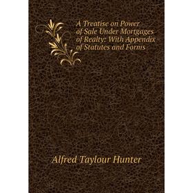 

Книга A Treatise on Power of Sale Under Mortgages of Realty: With Appendix of Statutes and Forms