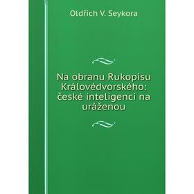 

Книга Na obranu Rukopisu Královédvorského: české inteligenci na uráženou