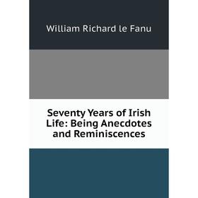 

Книга Seventy Years of Irish Life: Being Anecdotes and Reminiscences