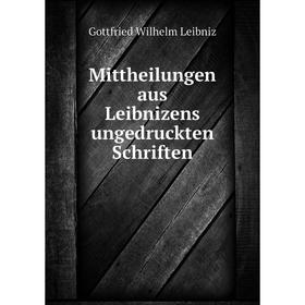 

Книга Mittheilungen aus Leibnizens ungedruckten Schriften