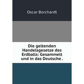 

Книга Die geltenden Handelsgesetze des Erdballs: Gesammelt und in das Deutsche .