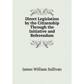 

Книга Direct Legislation by the Citizenship Through the Initiative and Referendum