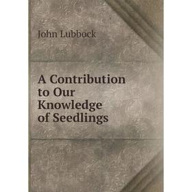 

Книга A Contribution to Our Knowledge of Seedlings