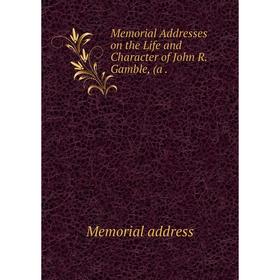 

Книга Memoria l Addresses on the Life and Character of John R Gamble