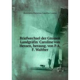 

Книга Briefwechsel der Grossen Landgräfin' Caroline von Hessen, herausg. von P.A.F. Walther