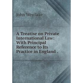 

Книга A Treatise on Private International Law: With Principal Reference to Its Practice in England.