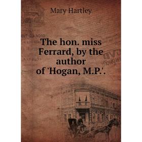 

Книга The hon. miss Ferrard, by the author of 'Hogan, M.P.'.