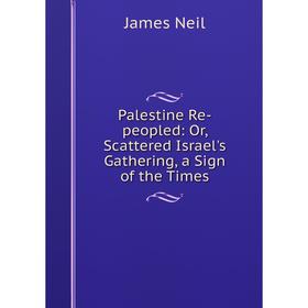 

Книга Palestine Re-peopled: or Scattered Israel's Gathering, a Sign of the Times