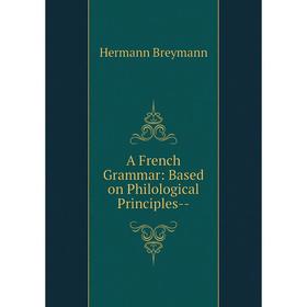 

Книга A French Grammar: Based on Philological Principles--