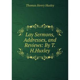 

Книга Lay Sermons, Addresses, and Reviews: By THHuxley