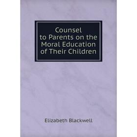 

Книга Counsel to Parents on the Moral Education of Their Children