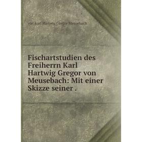 

Книга Fischartstudien des Freiherrn Karl Hartwig Gregor von Meusebach: Mit einer Skizze seiner.