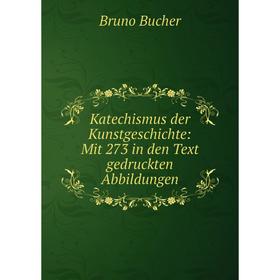 

Книга Katechismus der KunstGeschichte: Mit 273 in den Text gedruckten Abbildungen