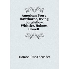 

Книга American Prose: Hawthorne, Irving, Longfellow, Whittier, Holmes, Howell.