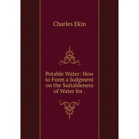 

Книга Potable Water: How to Form a Judgment on the Suitableness of Water for.