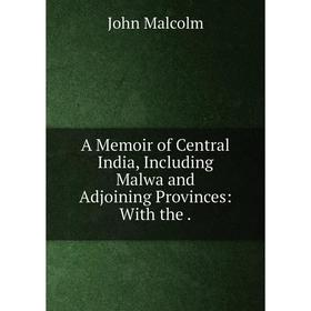 

Книга A Memoir of Central India, Including Malwa and Adjoining Provinces: With the.