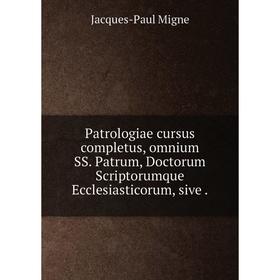 

Книга Patrologiae cursus completus, omnium SS. Patrum, Doctorum Scriptorumque Ecclesiasticorum, sive.