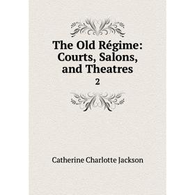 

Книга The Old Régime: Courts, Salons, and Theatres 2