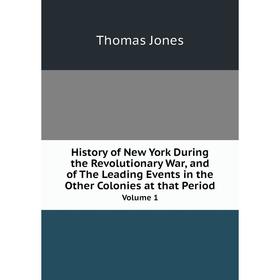 

Книга History of New York During the Revolutionary War, and of The Leading Events in the Other Colonies at that Period Volume 1