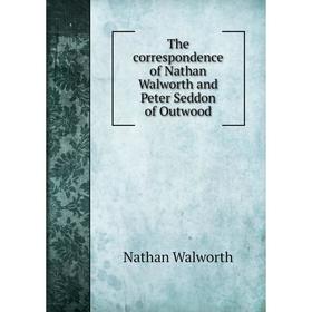

Книга The correspondence of Nathan Walworth and Peter Seddon of Outwood